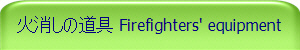 火消しの道具 Firefighters' equipment